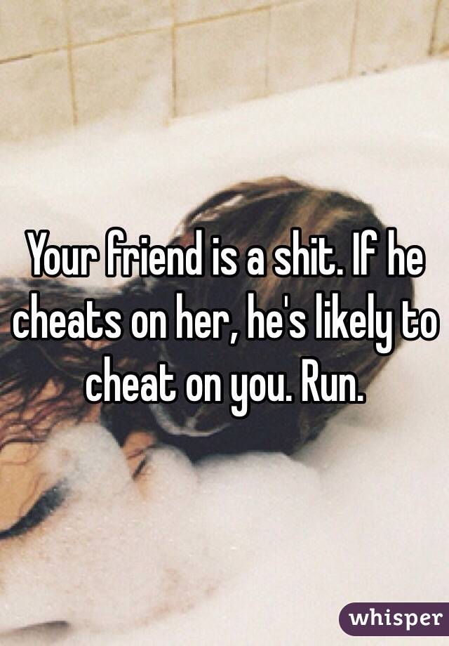 Your friend is a shit. If he cheats on her, he's likely to cheat on you. Run.