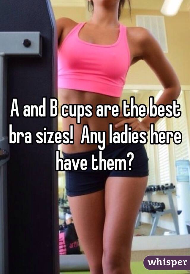 A and B cups are the best bra sizes!  Any ladies here have them?