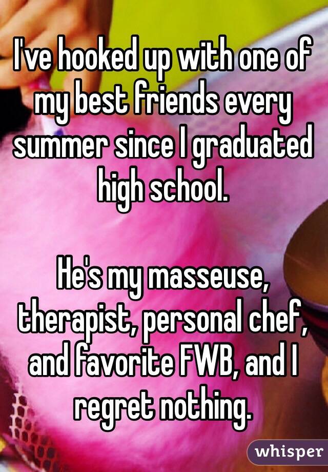 I've hooked up with one of my best friends every summer since I graduated high school.

He's my masseuse, therapist, personal chef, and favorite FWB, and I regret nothing.