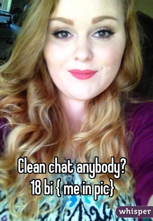 Clean chat anybody? 
18 bi { me in pic}
