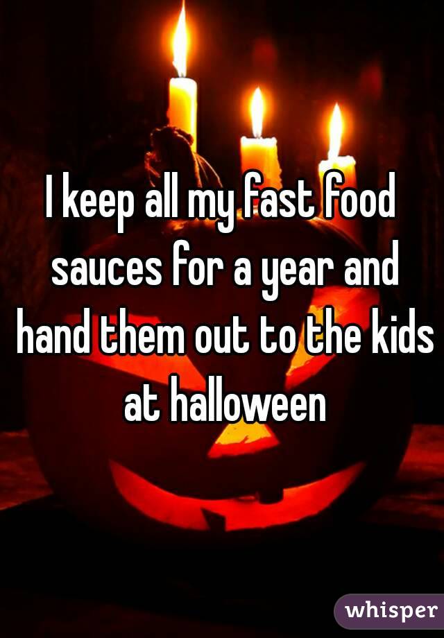 I keep all my fast food sauces for a year and hand them out to the kids at halloween