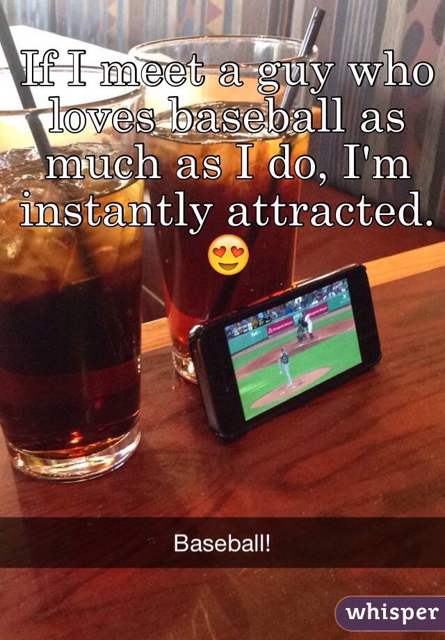 If I meet a guy who loves baseball as much as I do, I'm instantly attracted. 😍