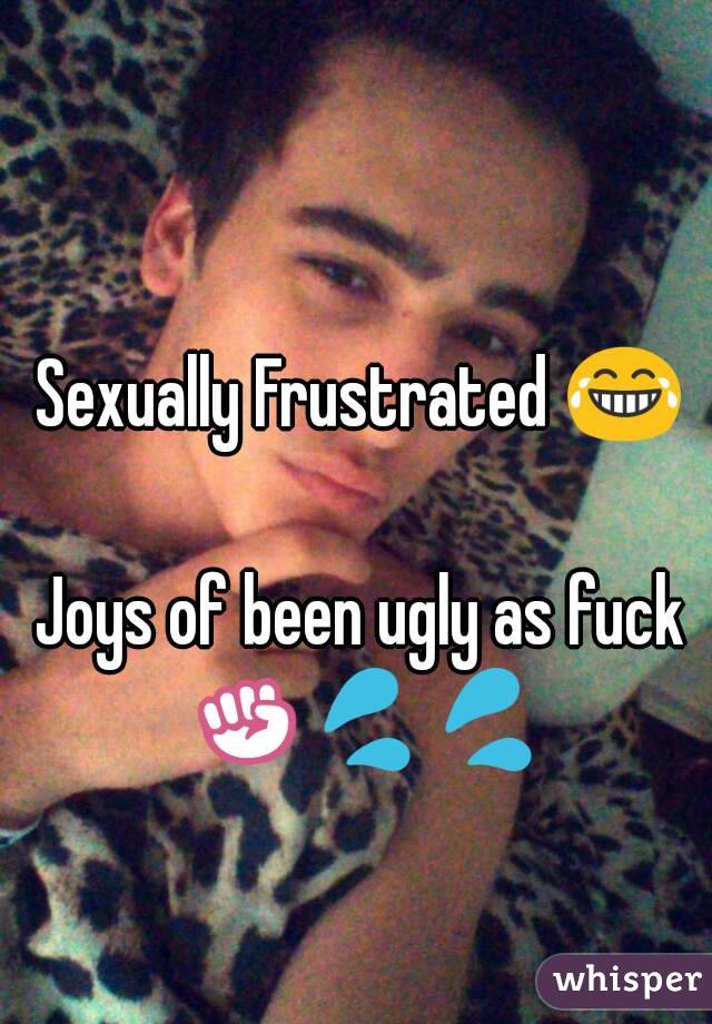 Sexually Frustrated 😂

Joys of been ugly as fuck ✊💦💦