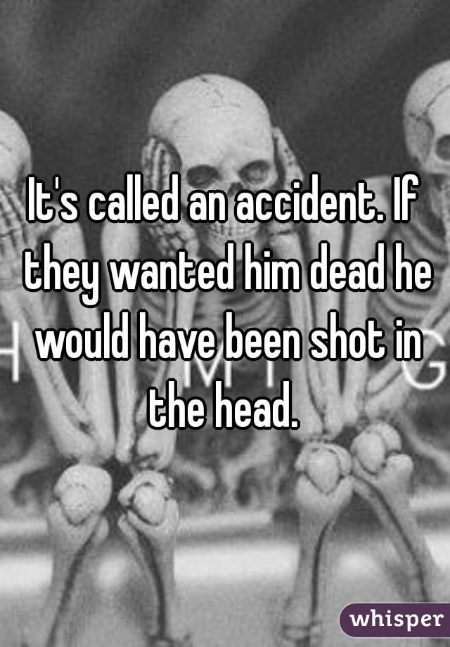 It's called an accident. If they wanted him dead he would have been shot in the head. 