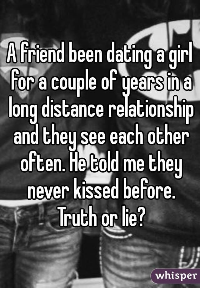 A friend been dating a girl for a couple of years in a long distance relationship and they see each other often. He told me they never kissed before. Truth or lie?