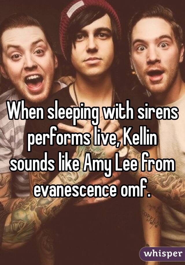 When sleeping with sirens performs live, Kellin sounds like Amy Lee from evanescence omf. 