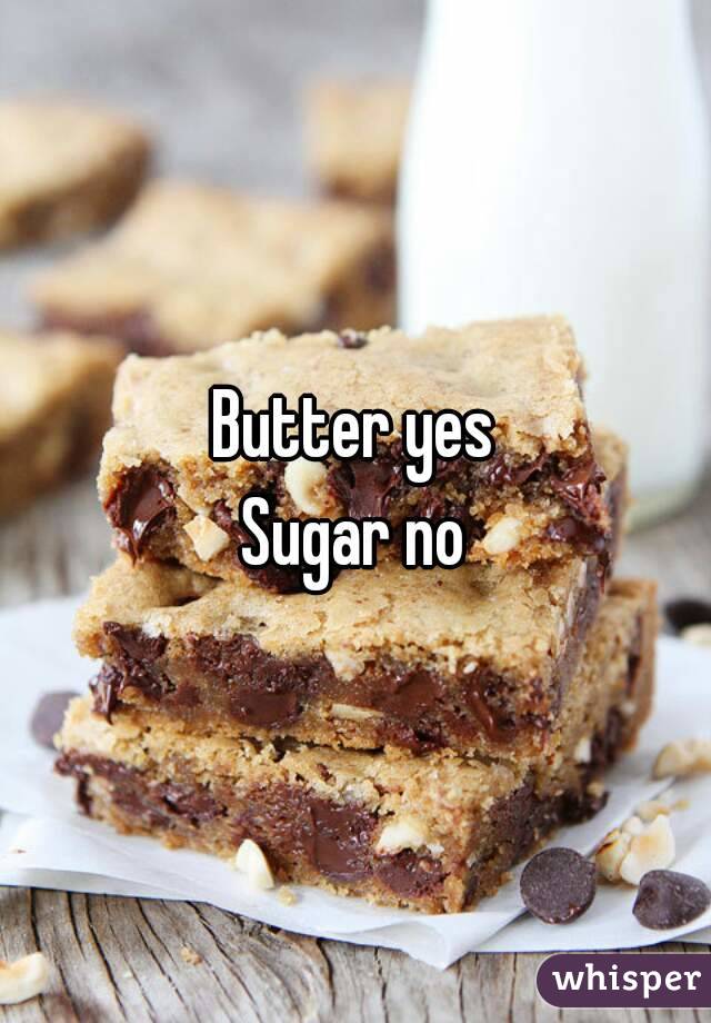 Butter yes
Sugar no