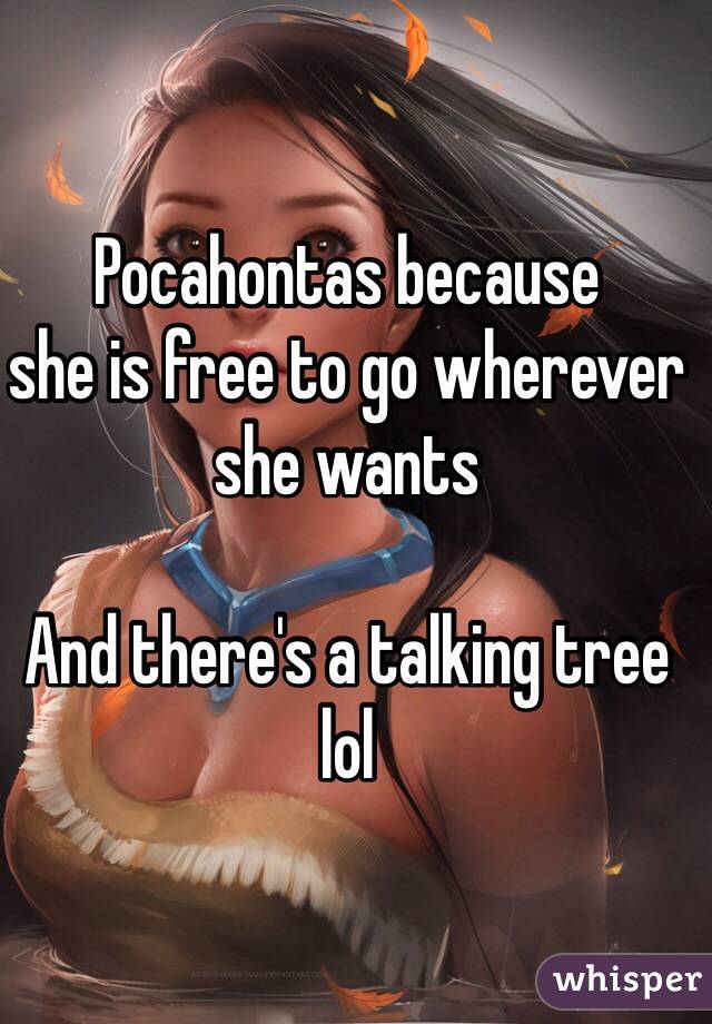 Pocahontas because 
she is free to go wherever 
she wants

And there's a talking tree
lol