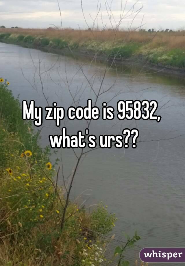 My zip code is 95832, what's urs??