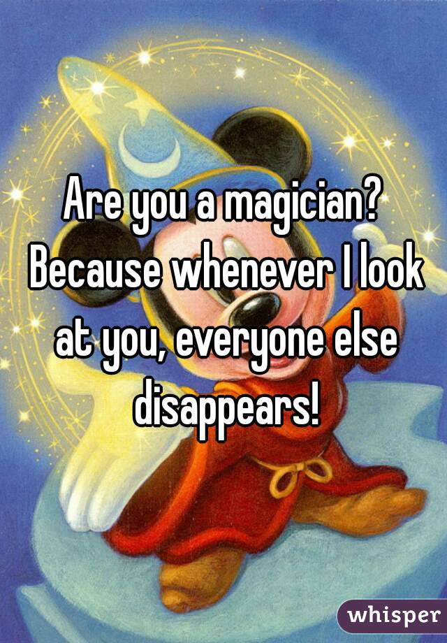 Are you a magician? Because whenever I look at you, everyone else disappears!

