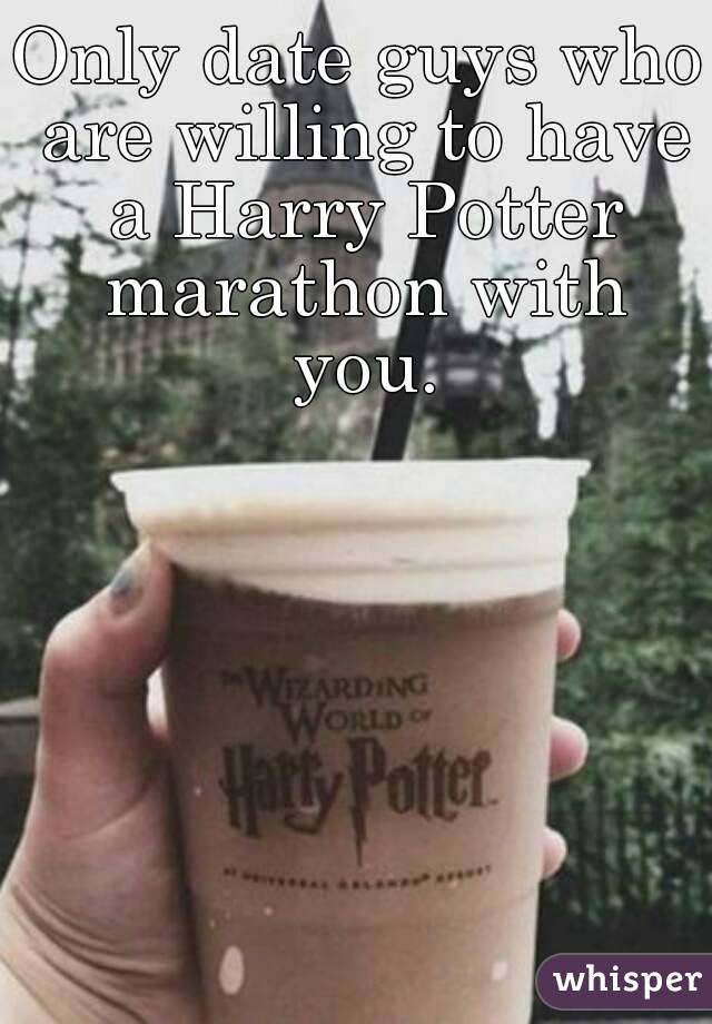 Only date guys who are willing to have a Harry Potter marathon with you.