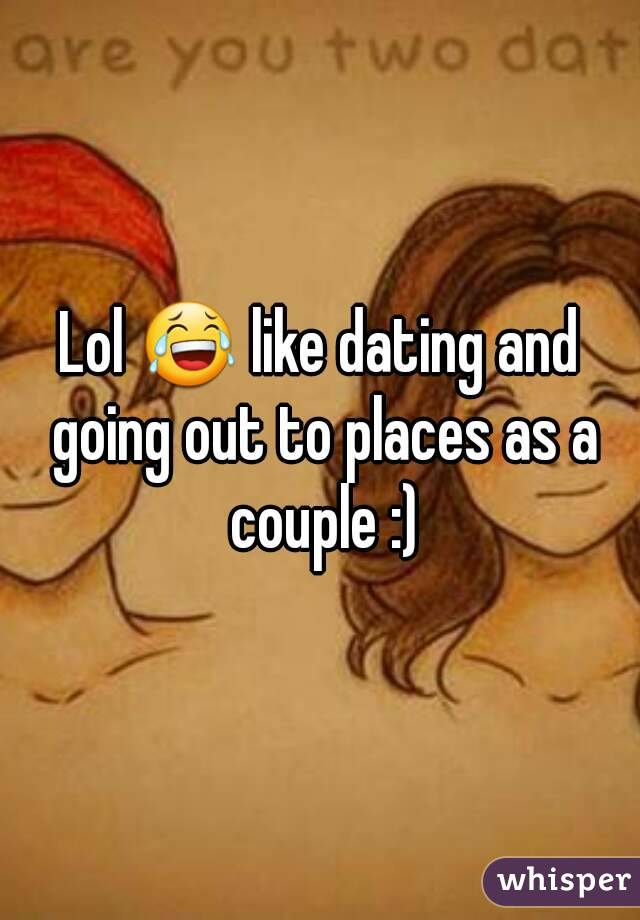 Lol 😂 like dating and going out to places as a couple :)