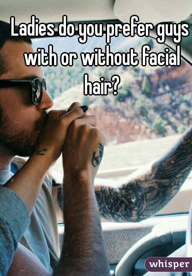 Ladies do you prefer guys with or without facial hair?