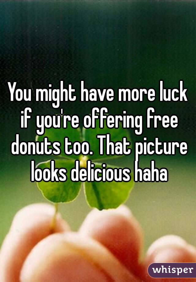 You might have more luck if you're offering free donuts too. That picture looks delicious haha