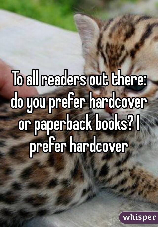 To all readers out there: do you prefer hardcover or paperback books? I prefer hardcover 