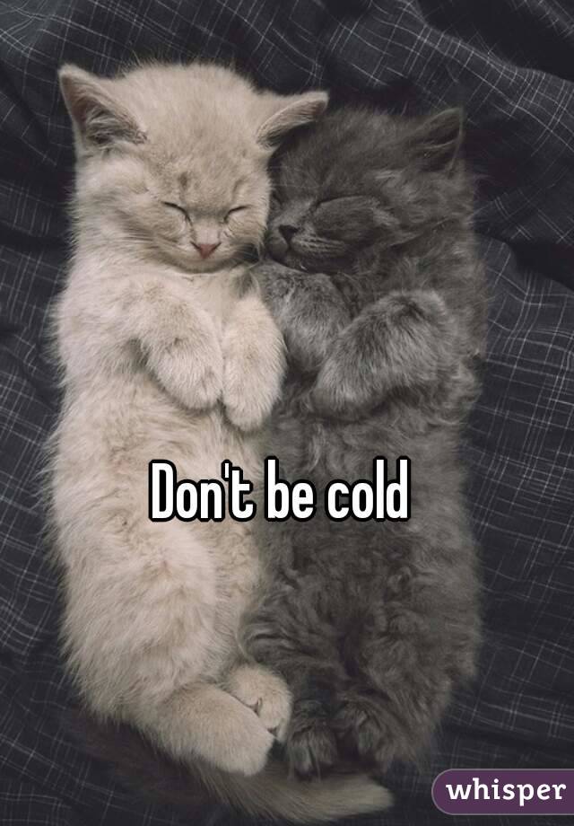 Don't be cold