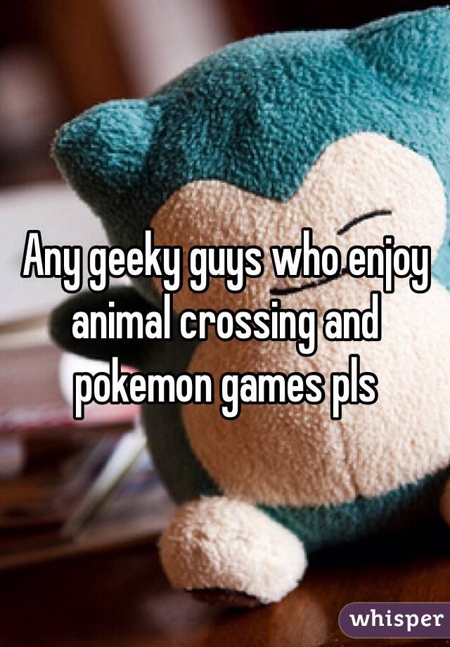 Any geeky guys who enjoy animal crossing and pokemon games pls