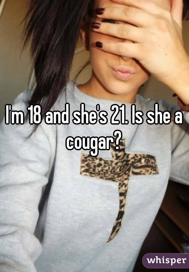 I'm 18 and she's 21. Is she a cougar? 