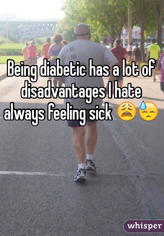 Being diabetic has a lot of disadvantages I hate always feeling sick 😩😓