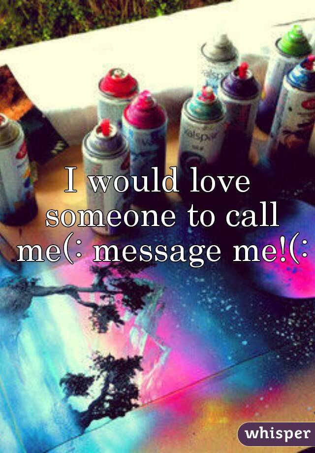 I would love someone to call me(: message me!(: