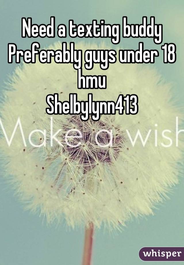 Need a texting buddy 
Preferably guys under 18 hmu
Shelbylynn413