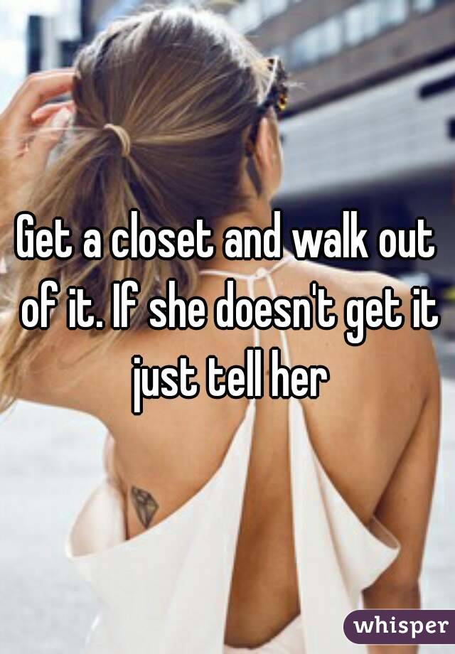 Get a closet and walk out of it. If she doesn't get it just tell her