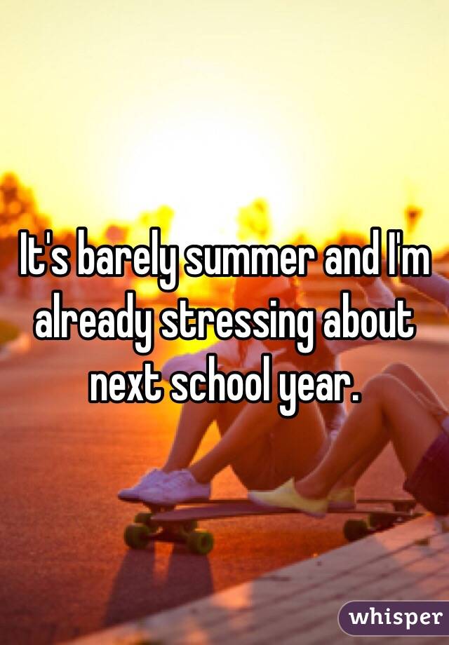 It's barely summer and I'm already stressing about next school year.
