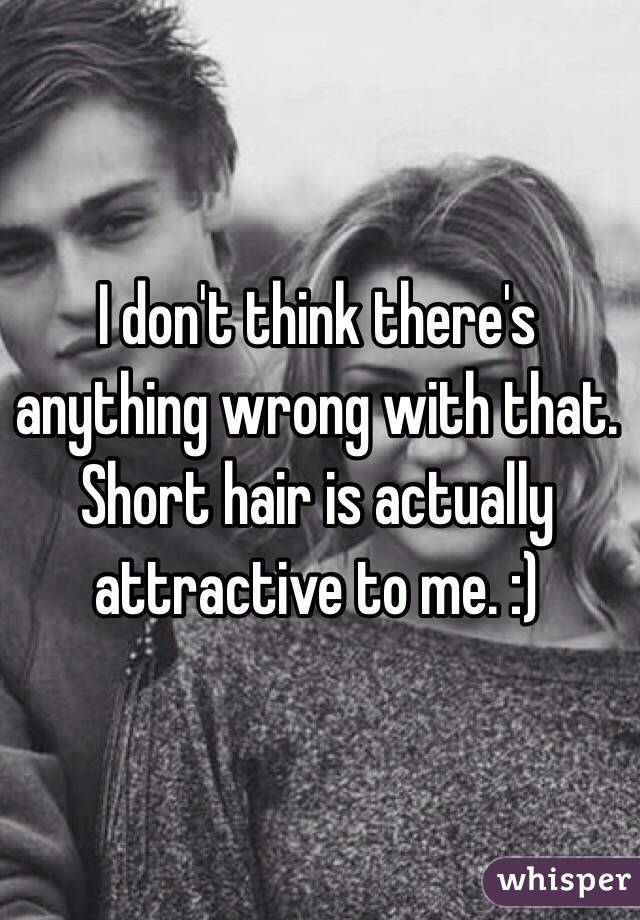 I don't think there's anything wrong with that. Short hair is actually attractive to me. :)