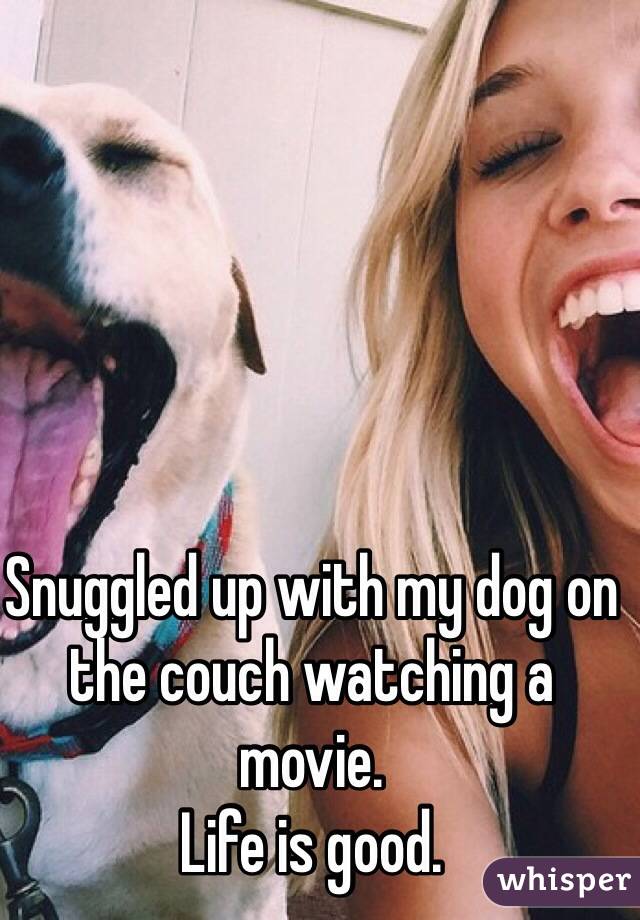 Snuggled up with my dog on the couch watching a movie. 
Life is good.