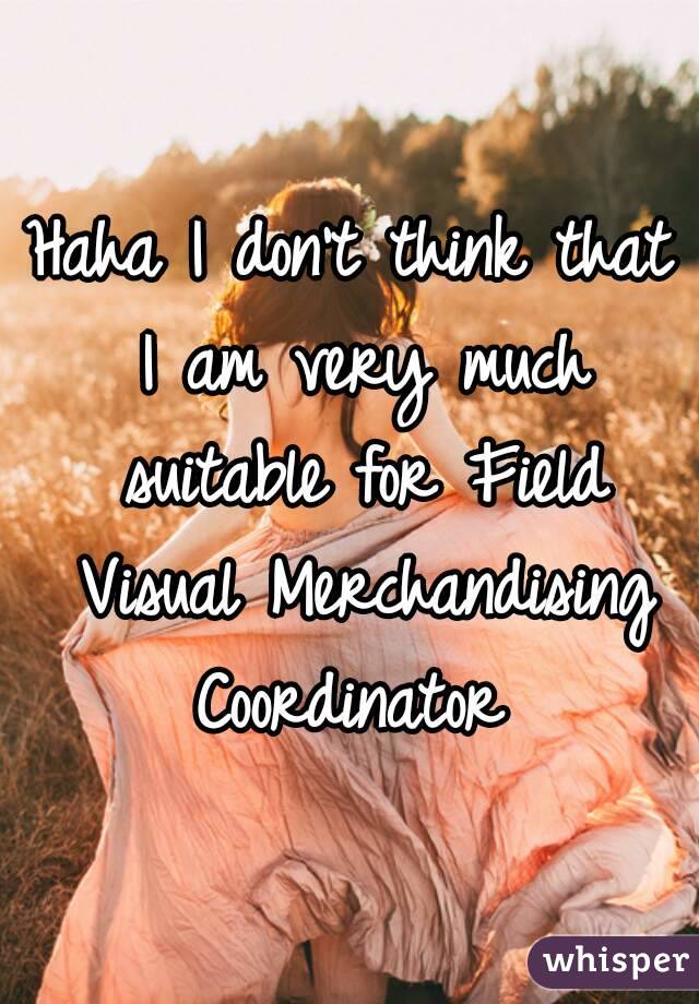 Haha I don't think that I am very much suitable for Field Visual Merchandising Coordinator 