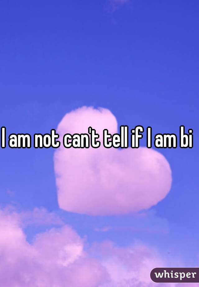 I am not can't tell if I am bi 