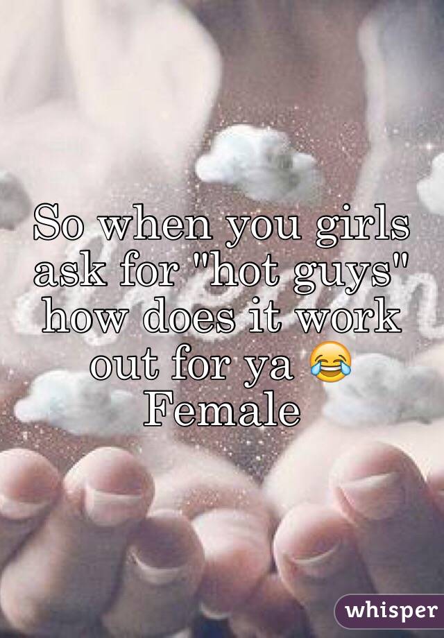 So when you girls ask for "hot guys" how does it work out for ya 😂
Female