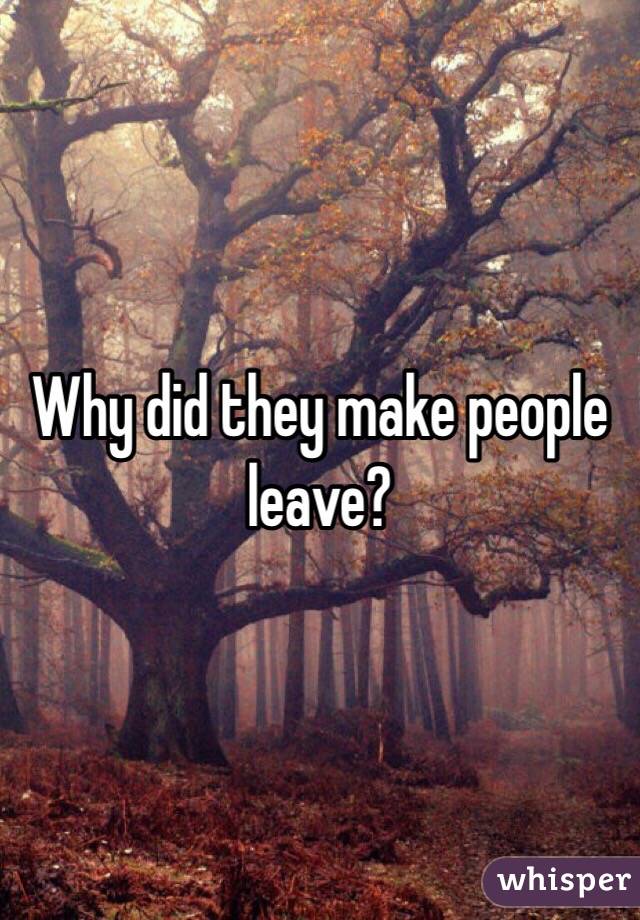 Why did they make people leave?