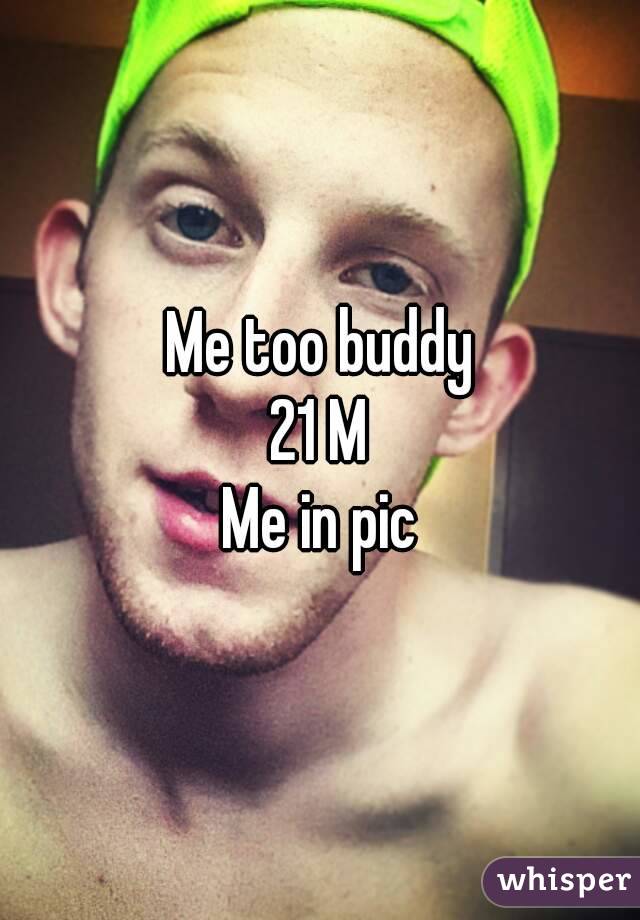 Me too buddy
21 M
Me in pic