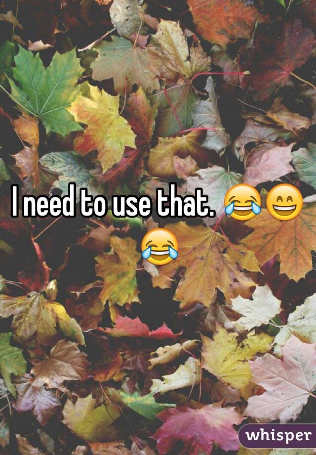 I need to use that. 😂😄😂