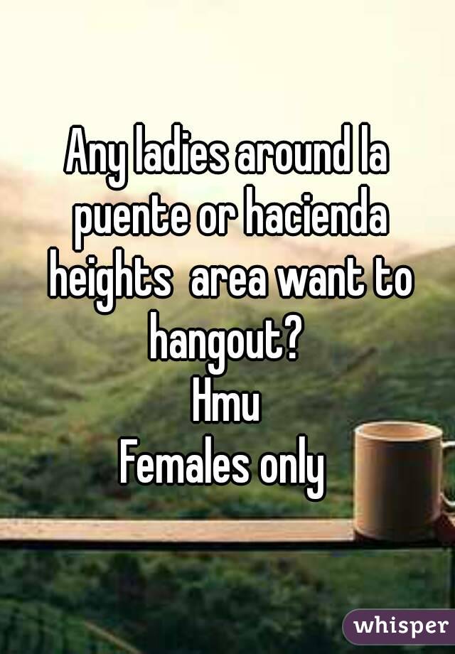 Any ladies around la puente or hacienda heights  area want to hangout? 
Hmu
Females only 