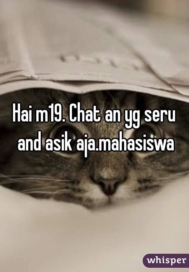 Hai m19. Chat an yg seru and asik aja.mahasiswa