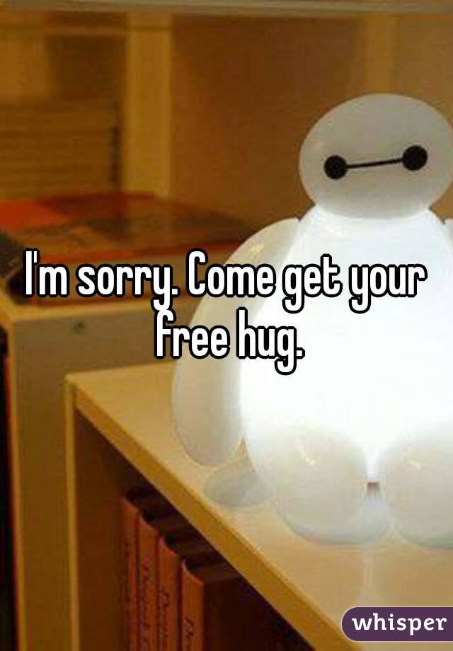 I'm sorry. Come get your free hug.