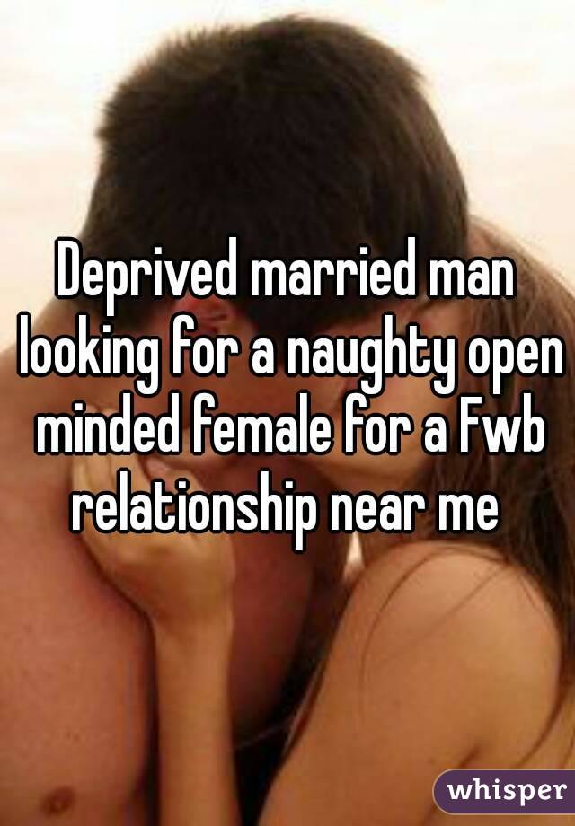 Deprived married man looking for a naughty open minded female for a Fwb relationship near me 