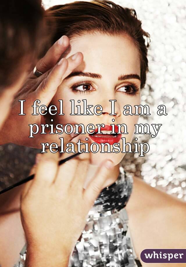 I feel like I am a prisoner in my relationship