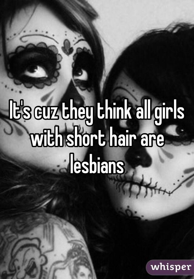It's cuz they think all girls with short hair are lesbians
