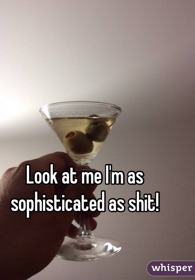 Look at me I'm as sophisticated as shit!