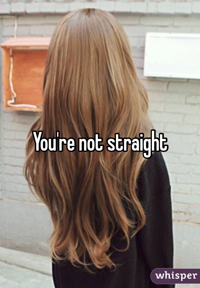 You're not straight 