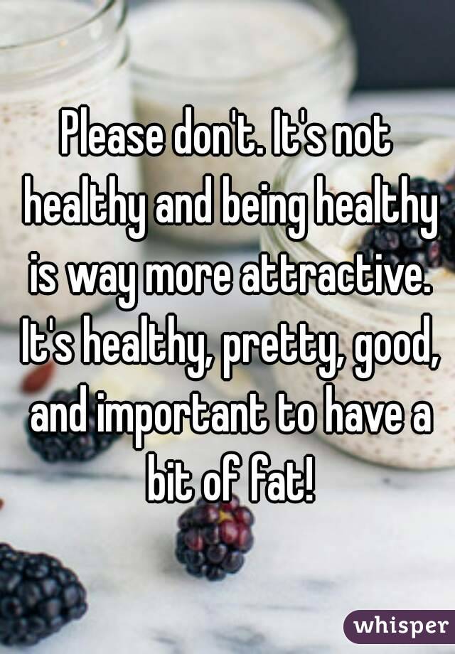 Please don't. It's not healthy and being healthy is way more attractive. It's healthy, pretty, good, and important to have a bit of fat!