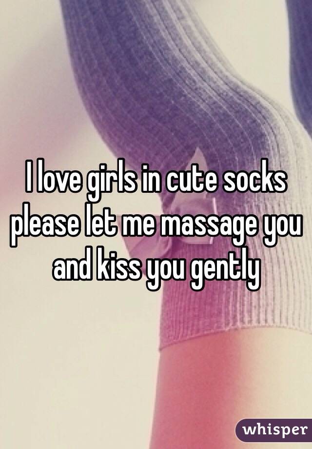 I love girls in cute socks please let me massage you and kiss you gently