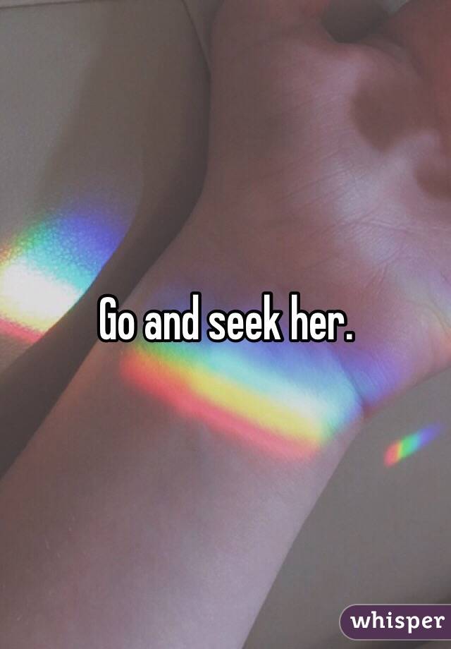 Go and seek her.