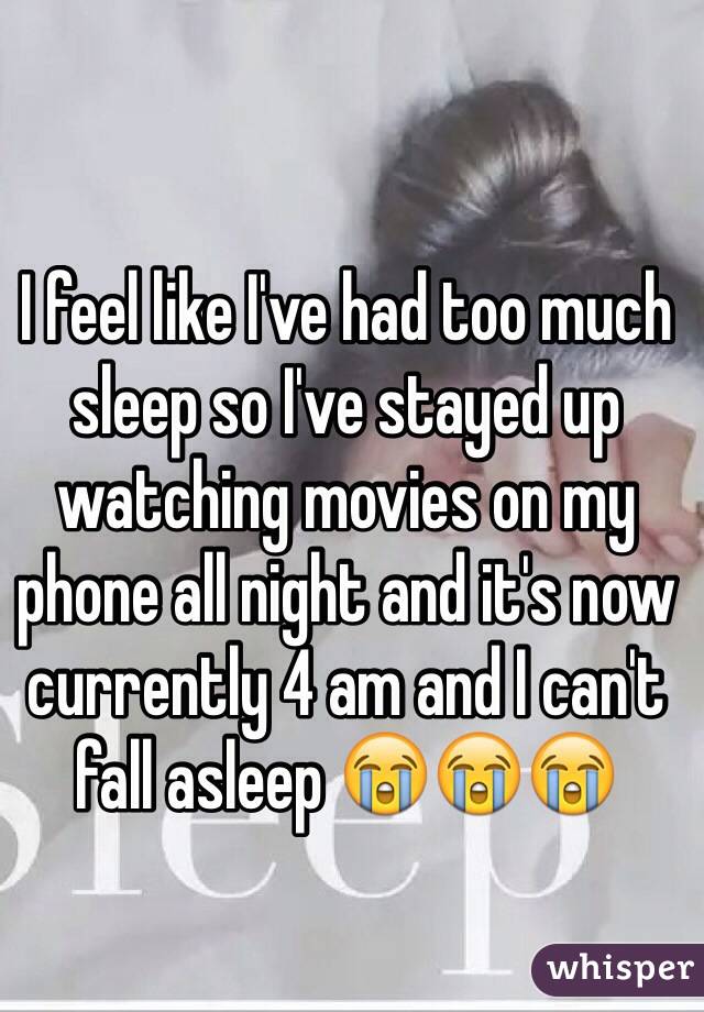 I feel like I've had too much sleep so I've stayed up watching movies on my phone all night and it's now currently 4 am and I can't fall asleep 😭😭😭