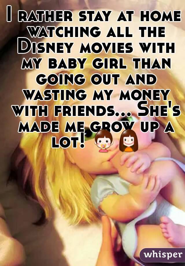 I rather stay at home watching all the Disney movies with my baby girl than going out and wasting my money with friends... She's made me grow up a lot! 👶👧