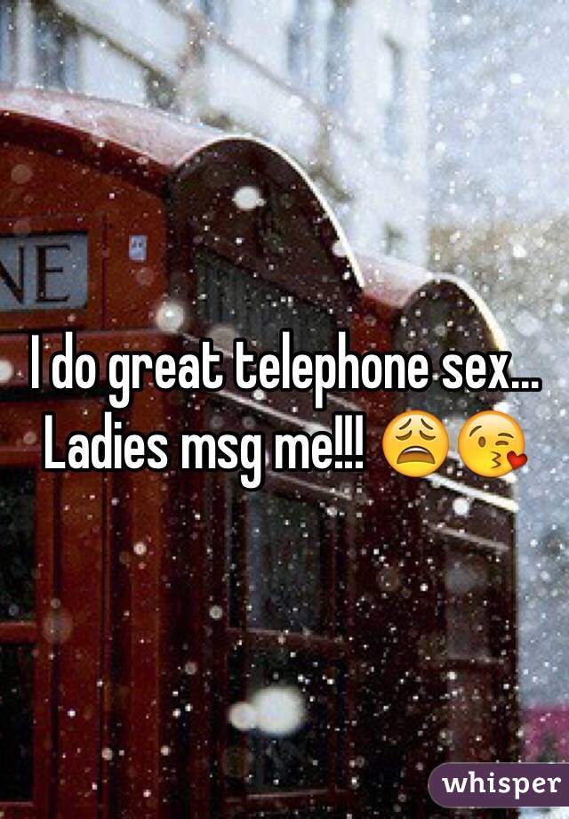 I do great telephone sex... Ladies msg me!!! 😩😘