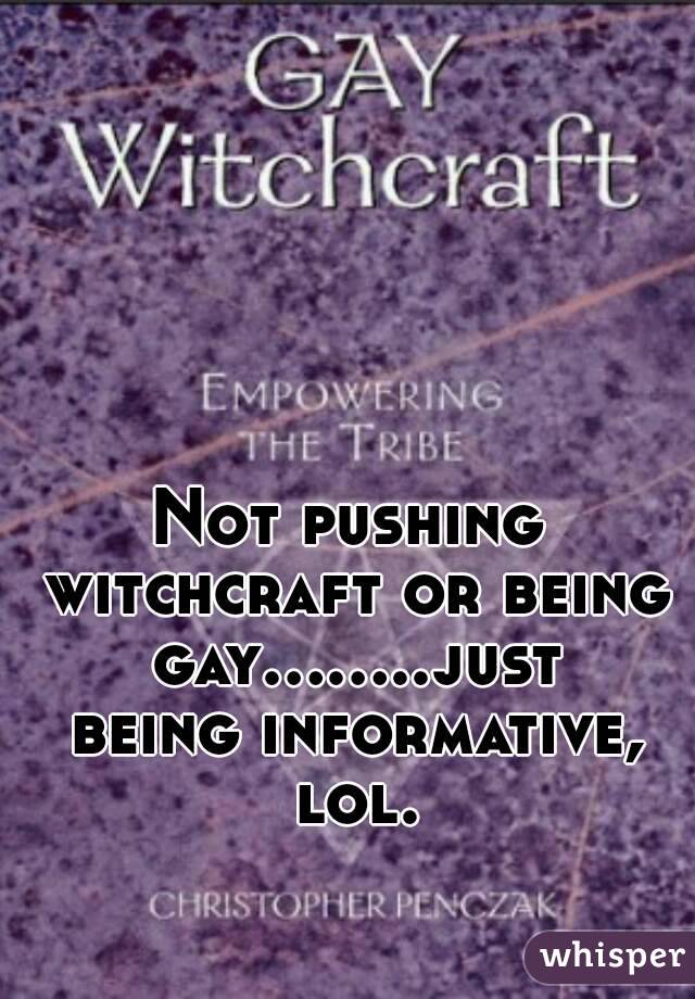 Not pushing witchcraft or being gay........just being informative, lol.